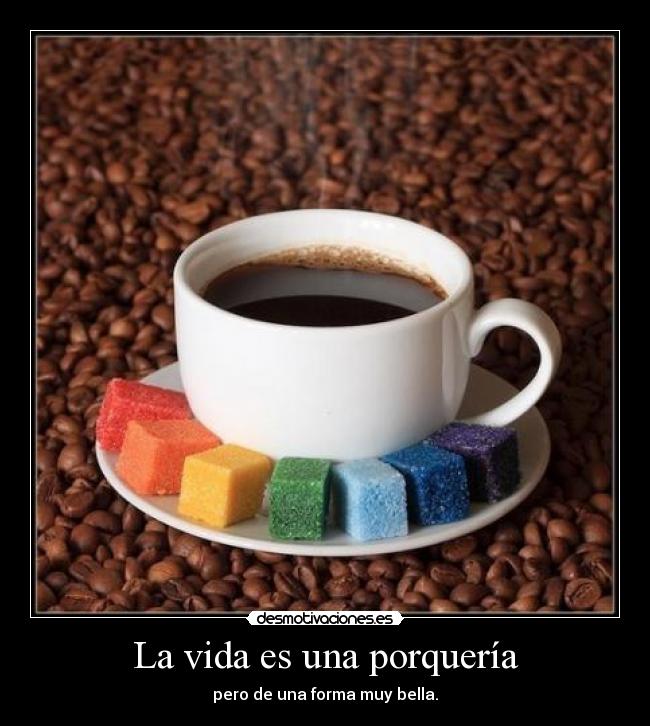 La vida es una porquería - pero de una forma muy bella.