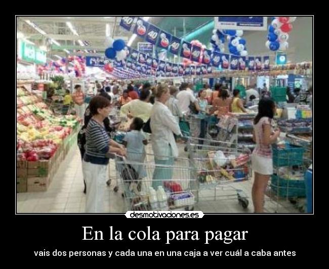 En la cola para pagar - vais dos personas y cada una en una caja a ver cuál a caba antes