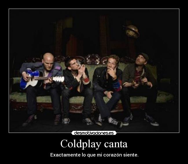 Coldplay canta - Exactamente lo que mi corazón siente.