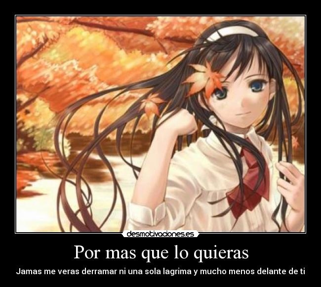 Por mas que lo quieras - Jamas me veras derramar ni una sola lagrima y mucho menos delante de ti