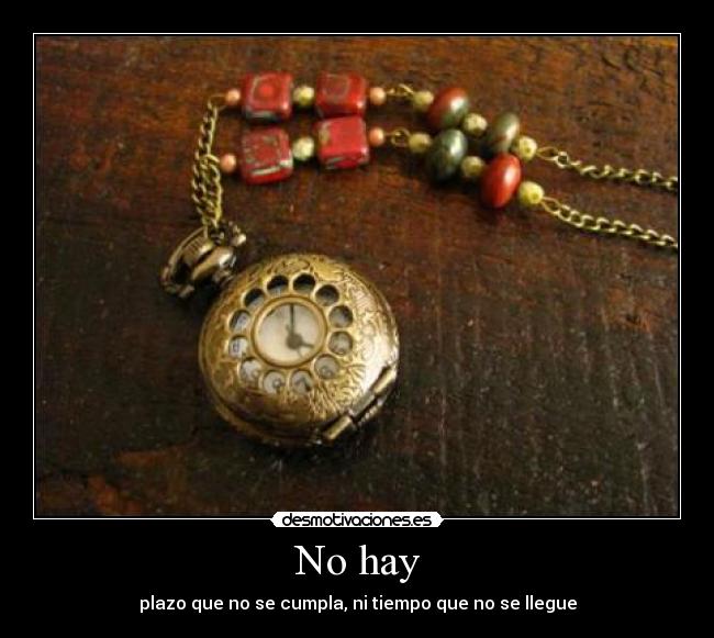 No hay - plazo que no se cumpla, ni tiempo que no se llegue