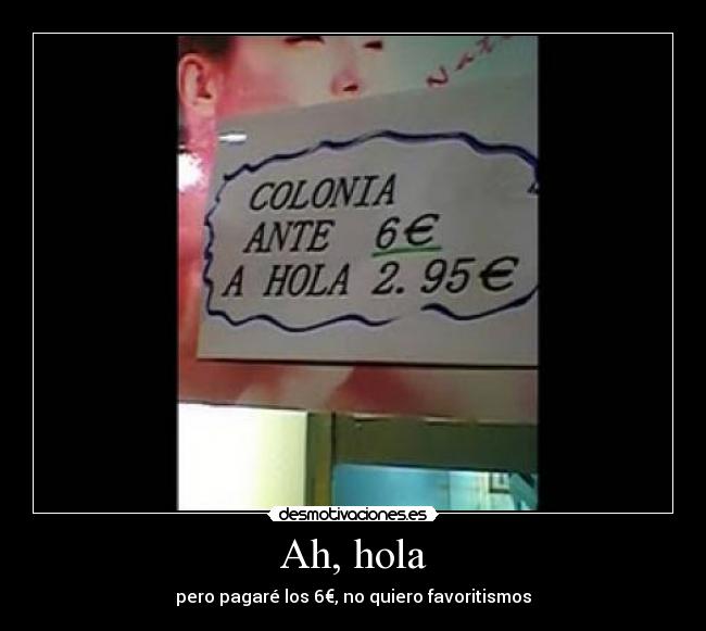 Ah, hola - pero pagaré los 6€, no quiero favoritismos