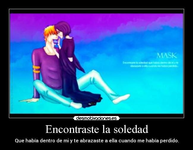 Encontraste la soledad - Que había dentro de mi y te abrazaste a ella cuando me había perdido.