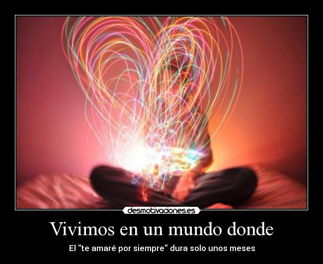 Vivimos en un mundo donde - El te amaré por siempre dura solo unos meses