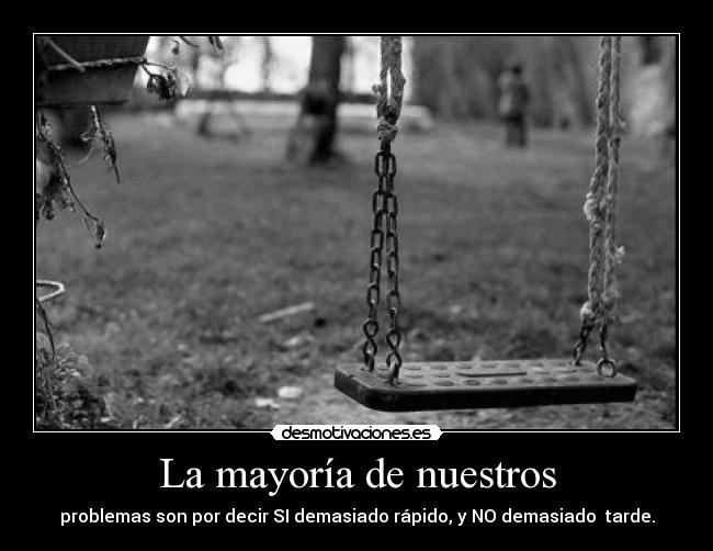 La mayoría de nuestros - problemas son por decir SI demasiado rápido, y NO demasiado tarde.