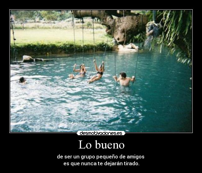 Lo bueno - de ser un grupo pequeño de amigos
es que nunca te dejarán tirado.