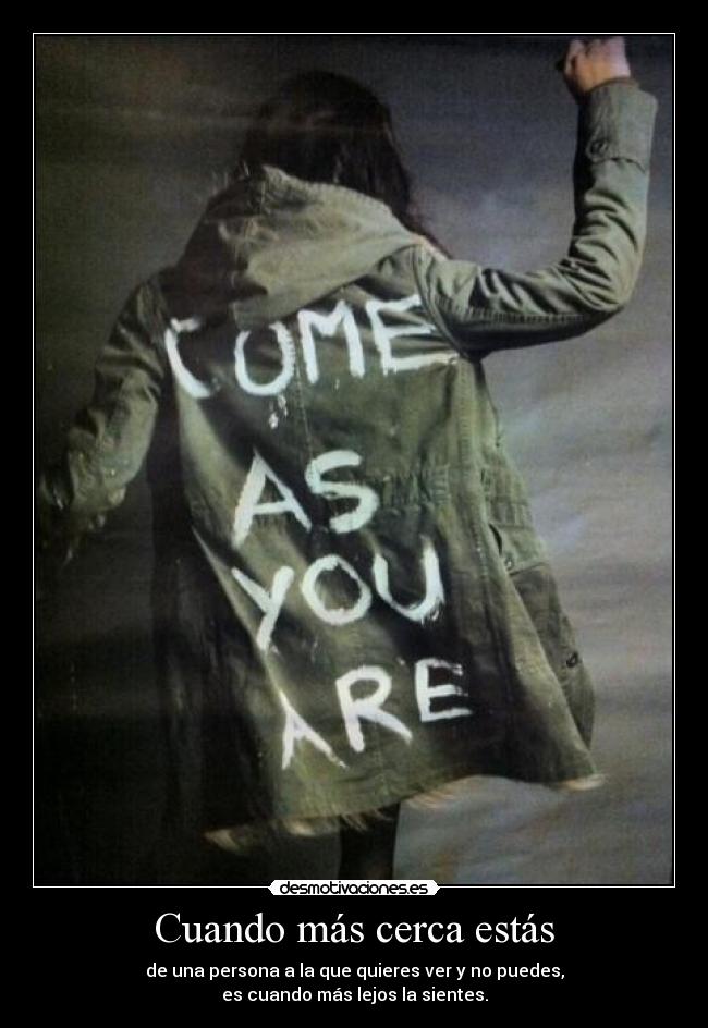 Cuando más cerca estás - de una persona a la que quieres ver y no puedes,
es cuando más lejos la sientes.