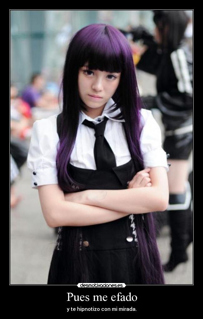 Pues me efado - y te hipnotizo con mi mirada.