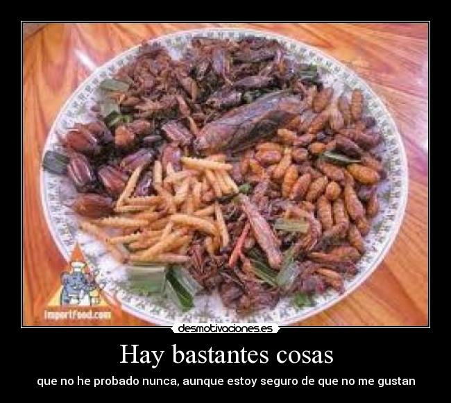 Hay bastantes cosas - que no he probado nunca, aunque estoy seguro de que no me gustan