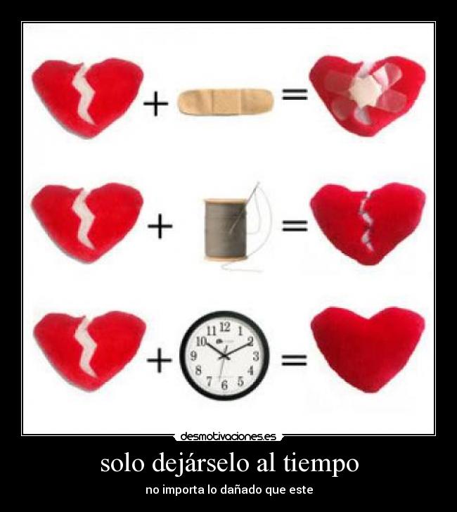 solo dejárselo al tiempo - no importa lo dañado que este