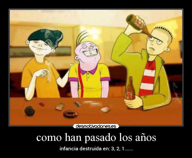 como han pasado los años - infancia destruida en: 3, 2, 1.......