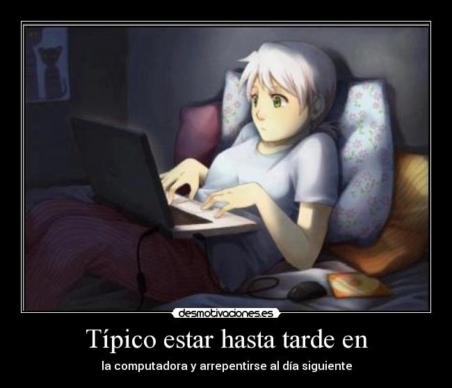Típico estar hasta tarde en -