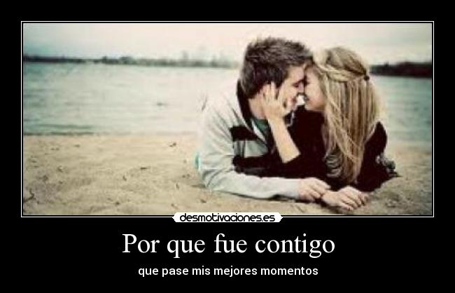 Por que fue contigo - que pase mis mejores momentos