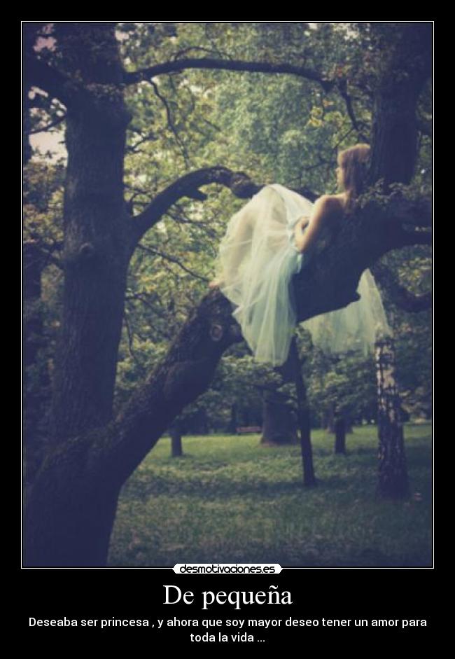 De pequeña - Deseaba ser princesa , y ahora que soy mayor deseo tener un amor para
toda la vida ...
