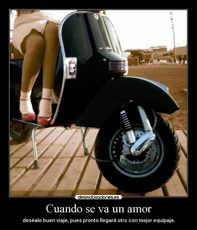 Cuando se va un amor - deséale buen viaje, pues pronto llegará otro con mejor equipaje.