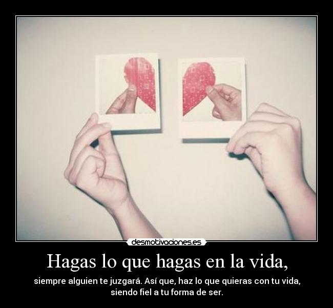 Hagas lo que hagas en la vida, - siempre alguien te juzgará. Así que, haz lo que quieras con tu vida,
siendo fiel a tu forma de ser.
