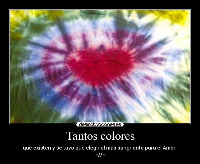Tantos colores - que existen y se tuvo que elegir el más sangriento para el Amor. 
=//=