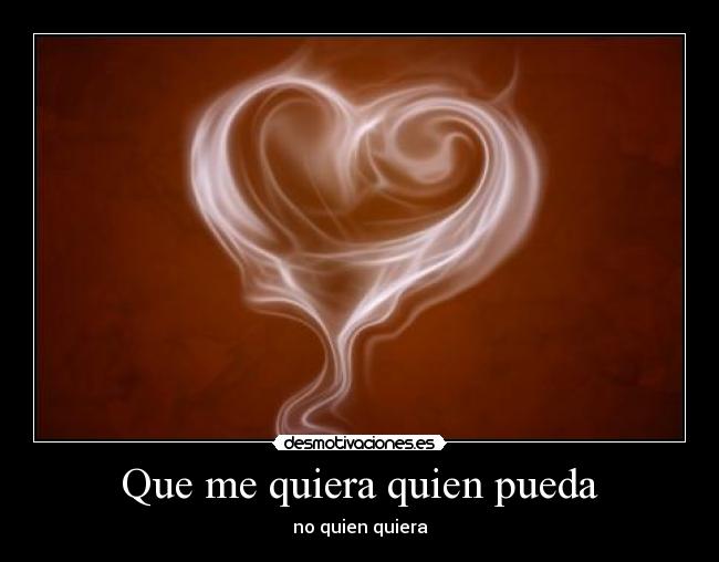 Que me quiera quien pueda - no quien quiera