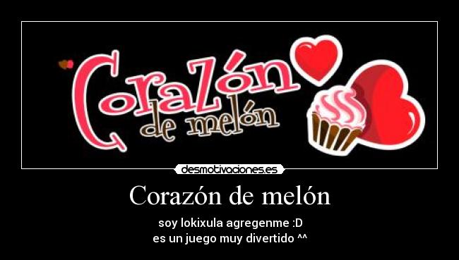 Corazón de melón - soy lokixula agregenme :D
es un juego muy divertido ^^