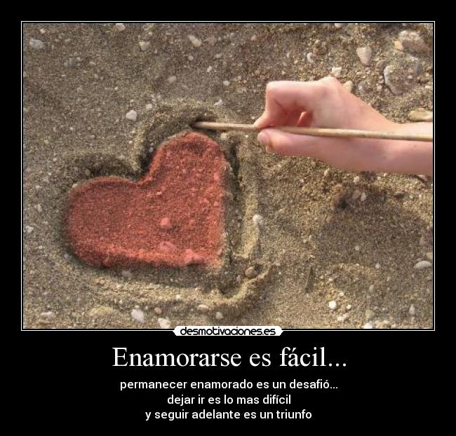Enamorarse es fácil... - permanecer enamorado es un desafió...
dejar ir es lo mas difícil
y seguir adelante es un triunfo