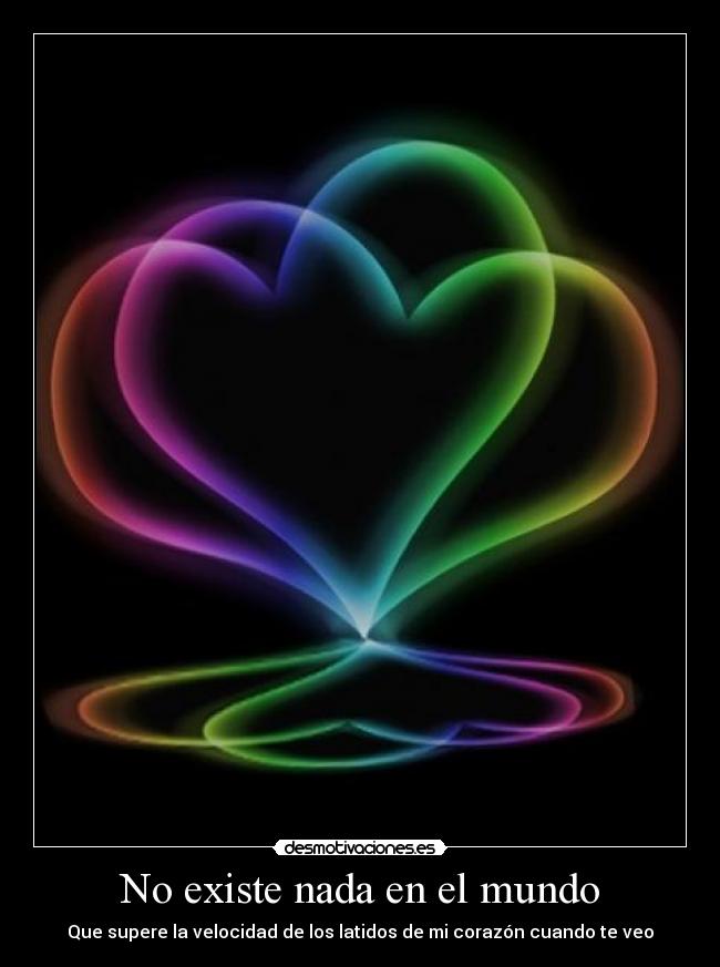 No existe nada en el mundo - Que supere la velocidad de los latidos de mi corazón cuando te veo