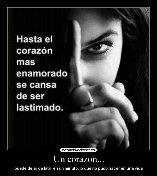 Un corazon... - puede dejar de latir  en un minuto, lo que no pudo hacer en una vida