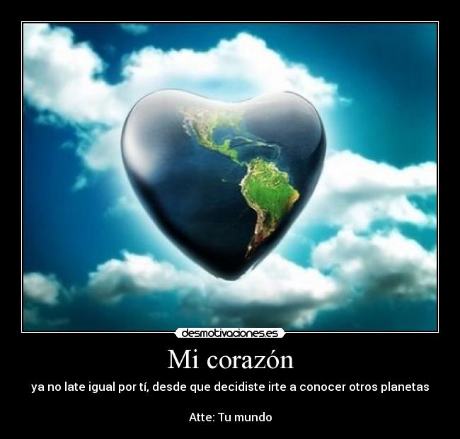 Mi corazón - ya no late igual por tí, desde que decidiste irte a conocer otros planetas

Atte: Tu mundo
