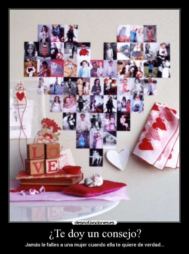 ¿Te doy un consejo? - Jamás le falles a una mujer cuando ella te quiere de verdad...