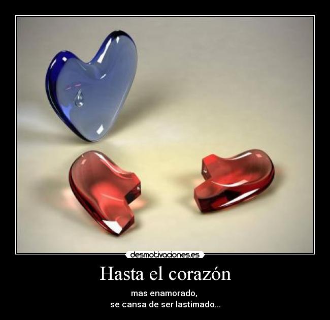 Hasta el corazón - mas enamorado, 
se cansa de ser lastimado...