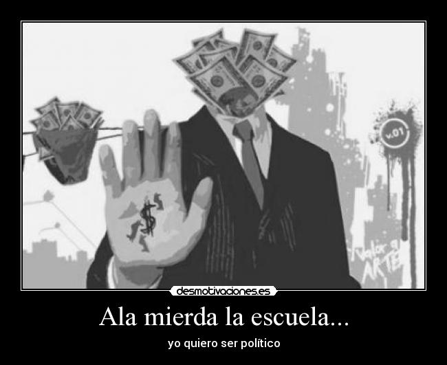 Ala mierda la escuela... - yo quiero ser político