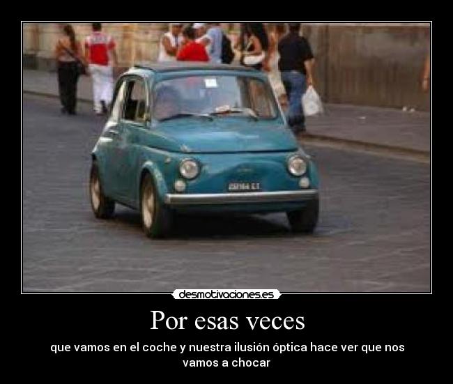 Por esas veces - que vamos en el coche y nuestra ilusión óptica hace ver que nos vamos a chocar