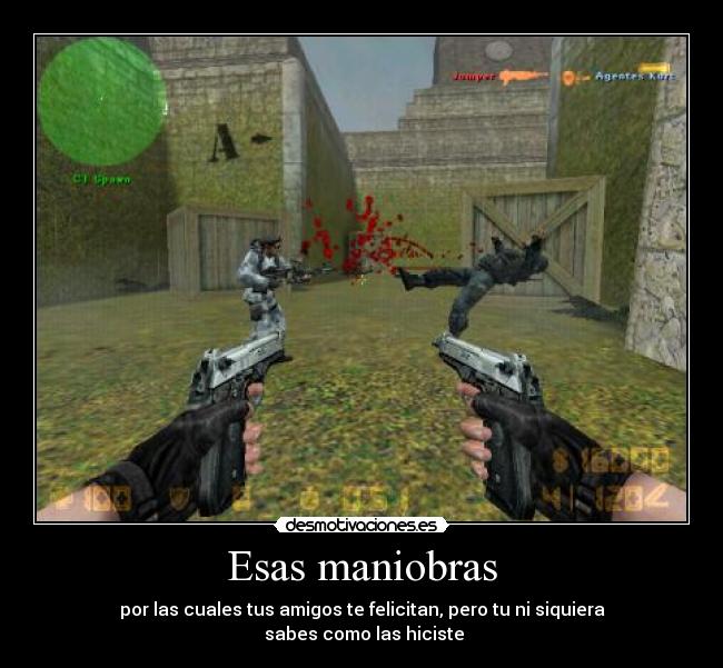 Esas maniobras - por las cuales tus amigos te felicitan, pero tu ni siquiera
 sabes como las hiciste