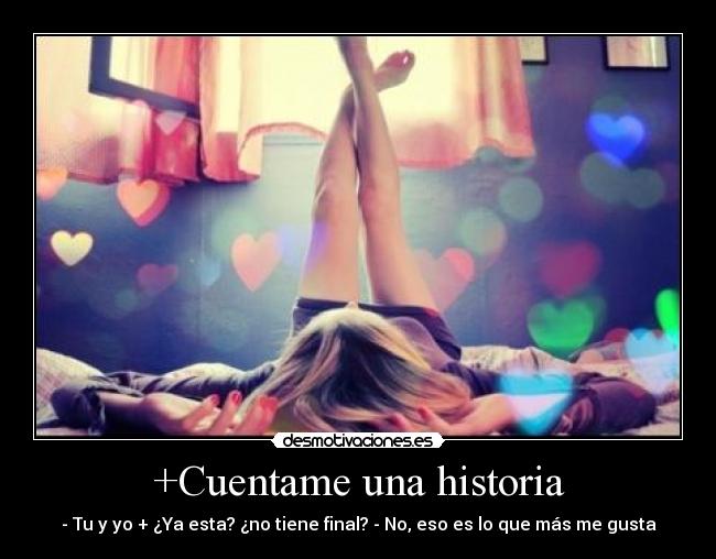 +Cuentame una historia - - Tu y yo + ¿Ya esta? ¿no tiene final? - No, eso es lo que más me gusta