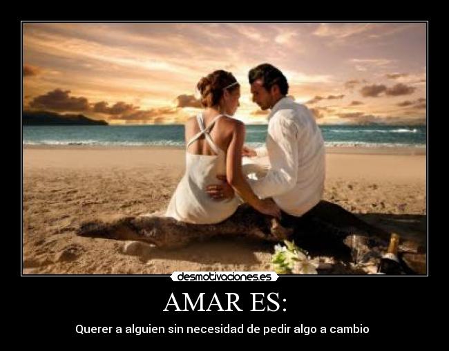 AMAR ES: - Querer a alguien sin necesidad de pedir algo a cambio ♥