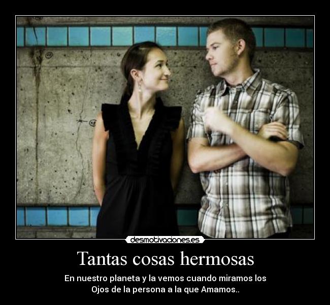 Tantas cosas hermosas - En nuestro planeta y la vemos cuando miramos los
Ojos de la persona a la que Amamos..