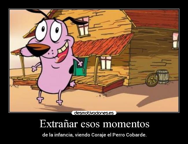 Extrañar esos momentos - de la infancia, viendo Coraje el Perro Cobarde.