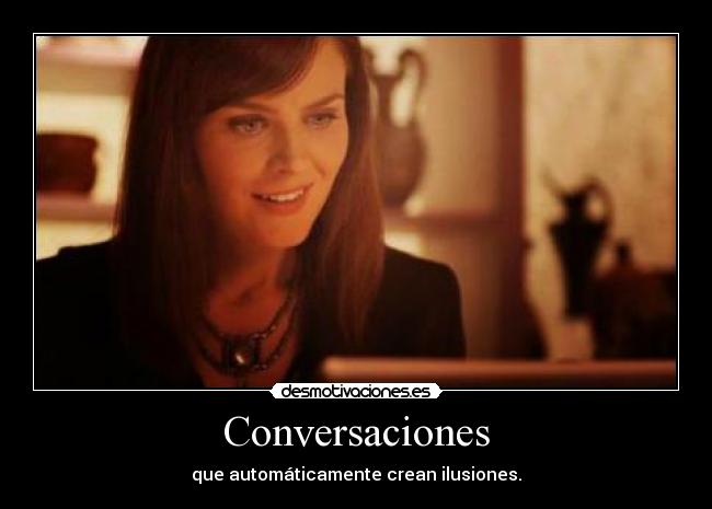 Conversaciones - que automáticamente crean ilusiones.