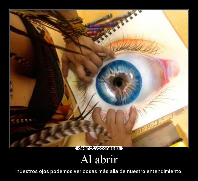 Al abrir - nuestros ojos podemos ver cosas más alla de nuestro entendimiento.