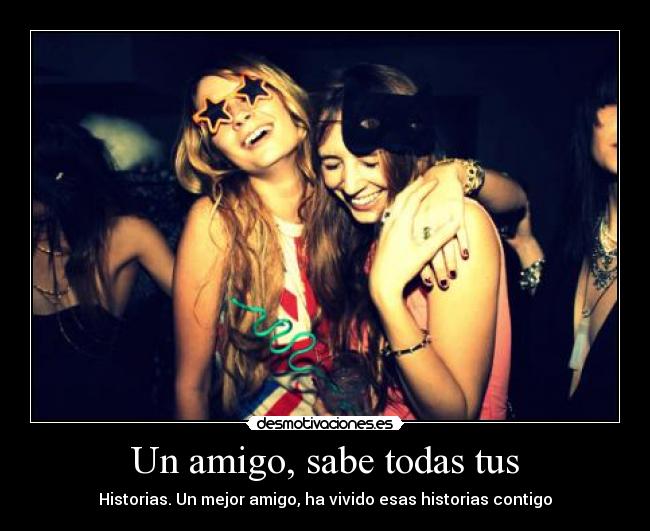 Un amigo, sabe todas tus - Historias. Un mejor amigo, ha vivido esas historias contigo