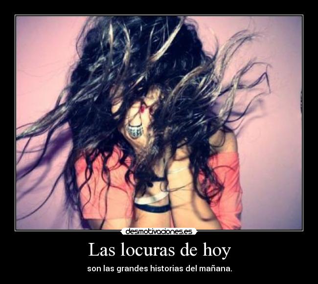 Las locuras de hoy - son las grandes historias del mañana.