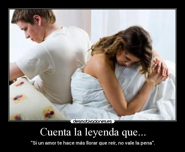 Cuenta la leyenda que... - Si un amor te hace más llorar que reír, no vale la pena.