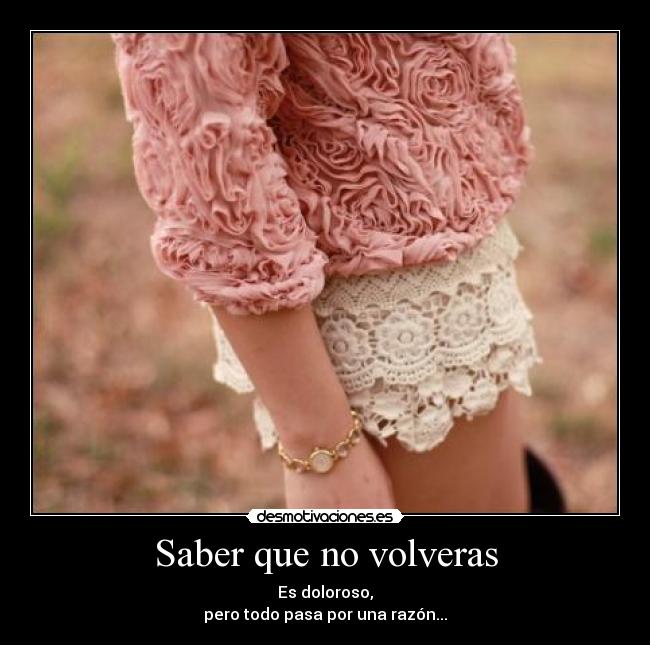 Saber que no volveras - Es doloroso,
pero todo pasa por una razón...