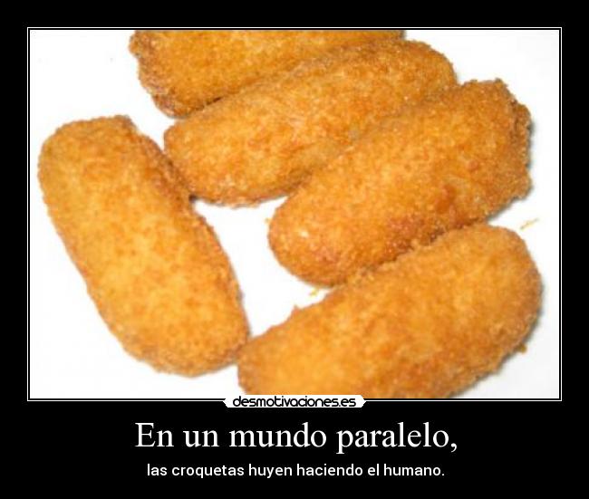 En un mundo paralelo, - las croquetas huyen haciendo el humano.