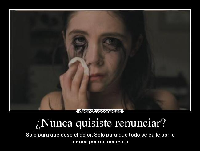 ¿Nunca quisiste renunciar? - Sólo para que cese el dolor. Sólo para que todo se calle por lo
menos por un momento.