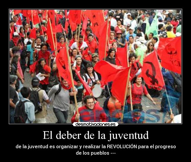 El deber de la juventud - de la juventud es organizar y realizar la REVOLUCIÓN para el progreso
de los pueblos ---