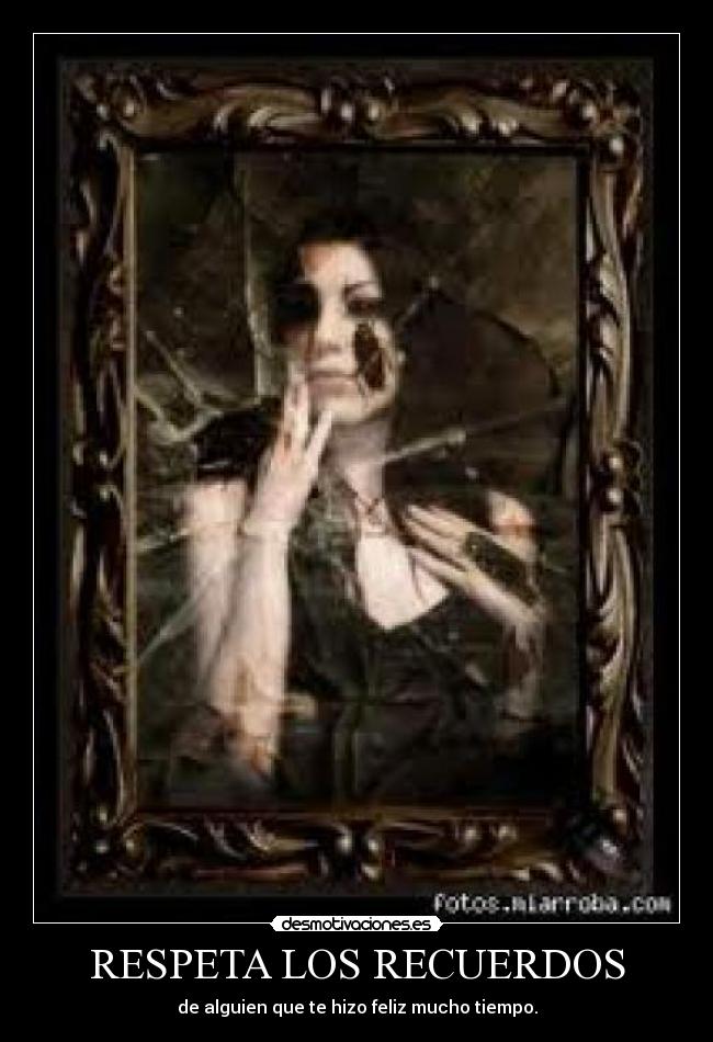 RESPETA LOS RECUERDOS - de alguien que te hizo feliz mucho tiempo.