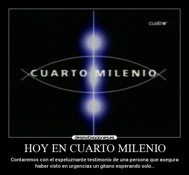 HOY EN CUARTO MILENIO - Contaremos con el espeluznante testimonio de una persona que asegura
haber visto en urgencias un gitano esperando solo...