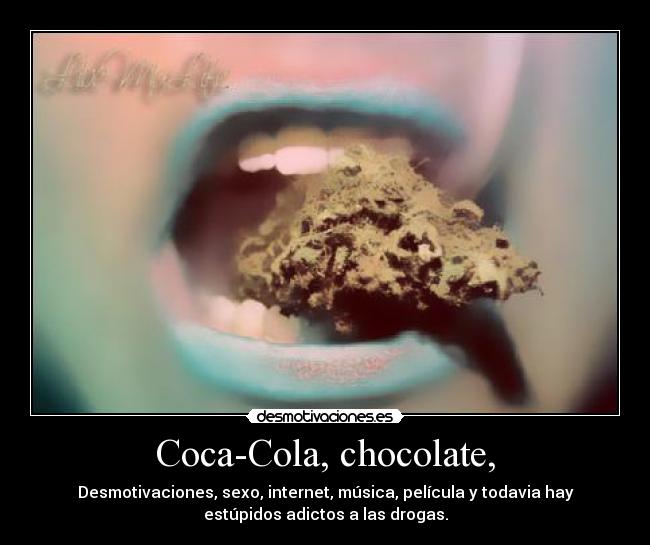 Coca-Cola, chocolate, - Desmotivaciones, sexo, internet, música, película y todavia hay
estúpidos adictos a las drogas.