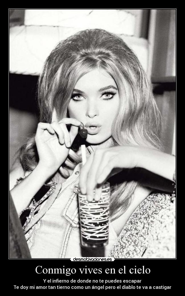 Conmigo vives en el cielo - Y el infierno de donde no te puedes escapar
Te doy mi amor tan tierno como un ángel pero el diablo te va a castigar