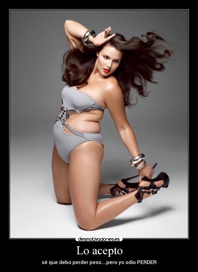 Lo acepto - sé que debo perder peso....pero yo odio PERDER